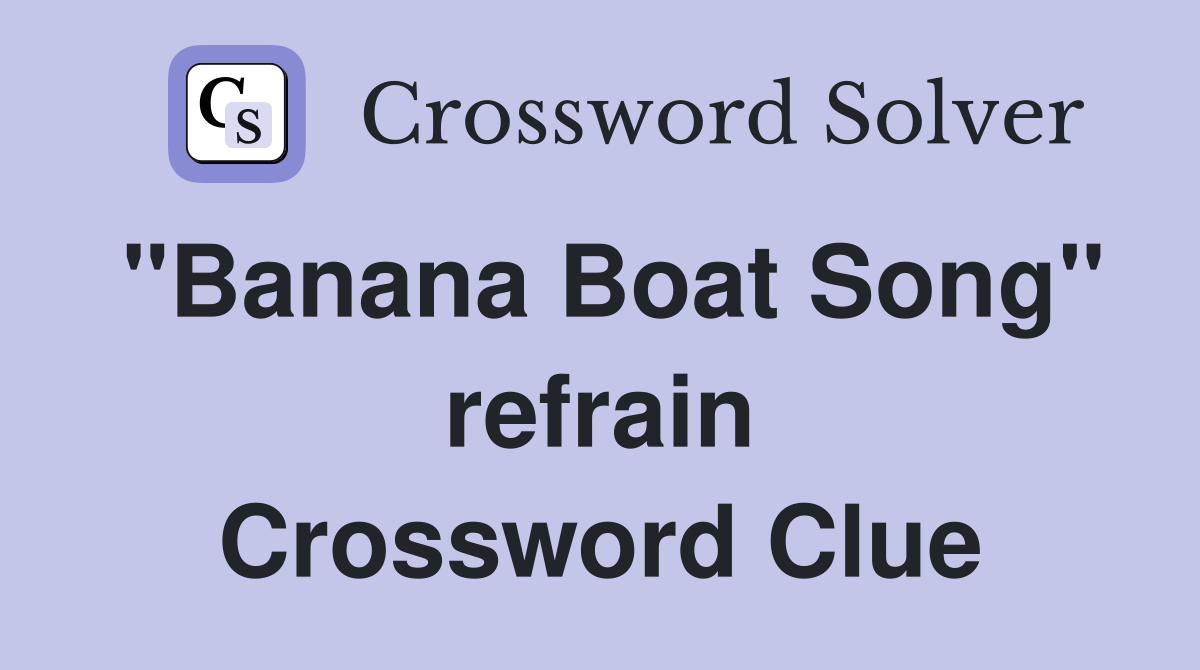 "Banana Boat Song" refrain Crossword Clue Answers Crossword Solver